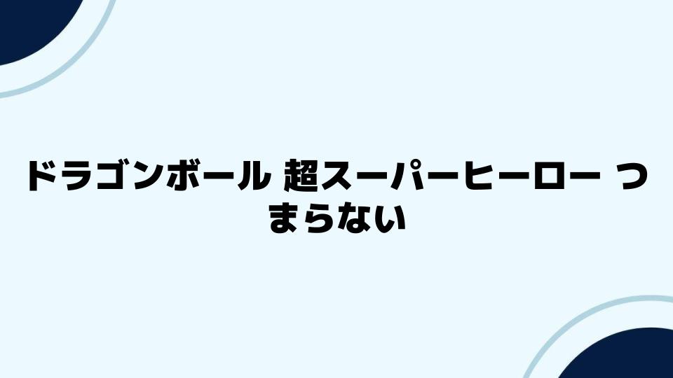 ドラゴンボール 超スーパーヒーロー つまらないと感じた観客の声